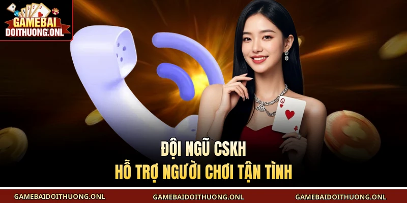 Đội ngũ CSKH hỗ trợ người chơi tận tình