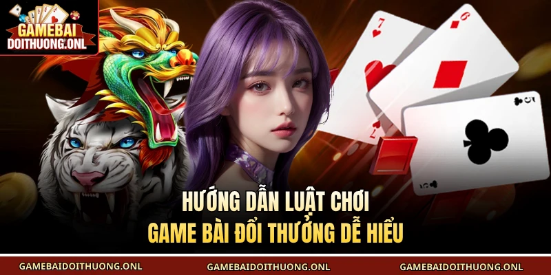 Hướng dẫn luật chơi Game bài đổi thưởng dễ hiểu